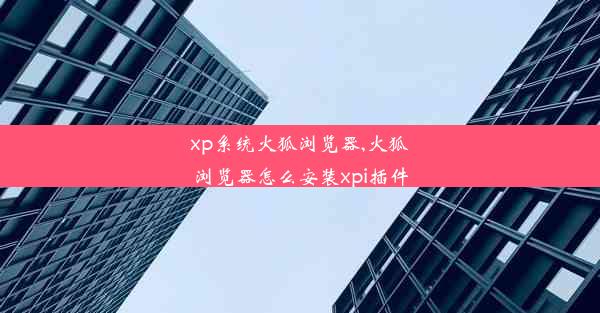 xp系统火狐浏览器,火狐浏览器怎么安装xpi插件