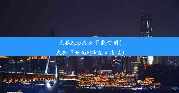 火狐app怎么下载使用(火狐下载的apk怎么安装)