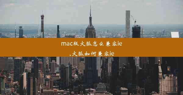 mac版火狐怎么兼容ie,火狐如何兼容ie