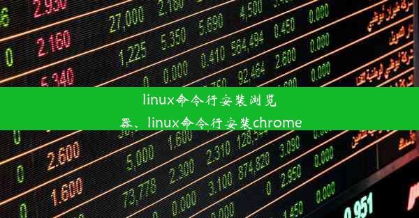 linux命令行安装浏览器、linux命令行安装chrome