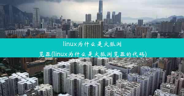 linux为什么是火狐浏览器(linux为什么是火狐浏览器的代码)