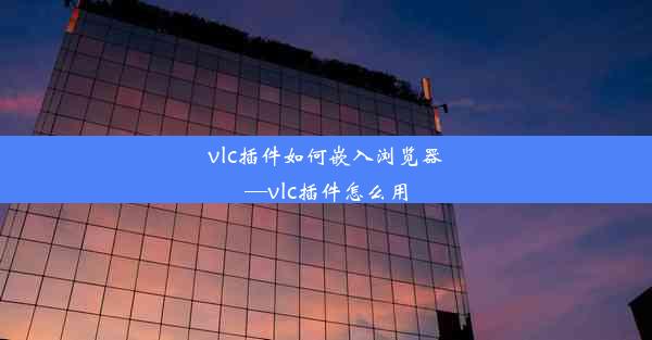 vlc插件如何嵌入浏览器—vlc插件怎么用