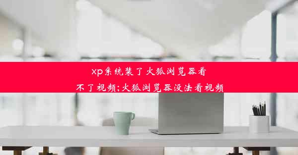 xp系统装了火狐浏览器看不了视频;火狐浏览器没法看视频