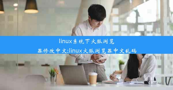 linux系统下火狐浏览器修改中文;linux火狐浏览器中文乱码