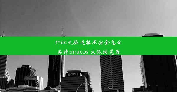 mac火狐连接不安全怎么关掉;macos 火狐浏览器