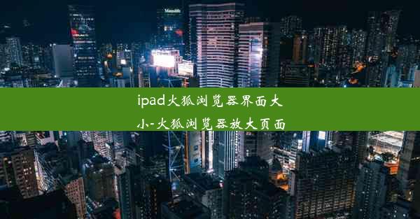 ipad火狐浏览器界面大小-火狐浏览器放大页面