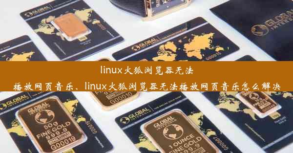 linux火狐浏览器无法播放网页音乐、linux火狐浏览器无法播放网页音乐怎么解决