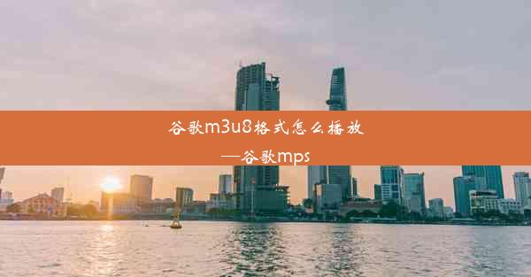 谷歌m3u8格式怎么播放—谷歌mps