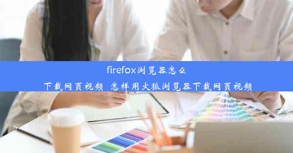 firefox浏览器怎么下载网页视频_怎样用火狐浏览器下载网页视频