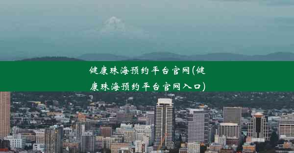 健康珠海预约平台官网(健康珠海预约平台官网入口)