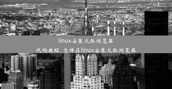 linux安装火狐浏览器代码教程_怎样在linux安装火狐浏览器