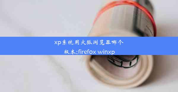 xp系统用火狐浏览器哪个版本;firefox winxp