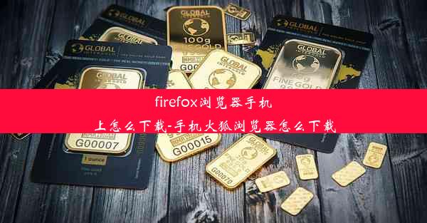 firefox浏览器手机上怎么下载-手机火狐浏览器怎么下载