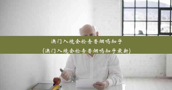 澳门入境会检查香烟吗知乎(澳门入境会检查香烟吗知乎最新)