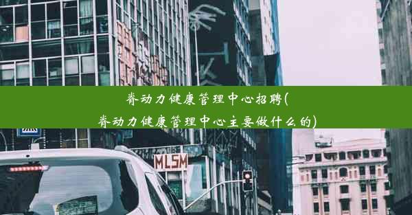 脊动力健康管理中心招聘(脊动力健康管理中心主要做什么的)