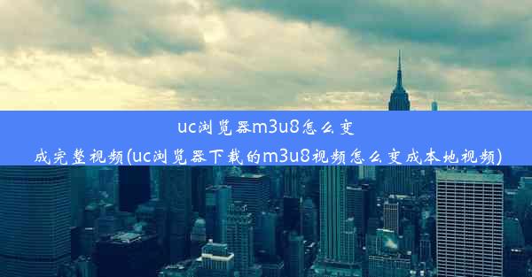 uc浏览器m3u8怎么变成完整视频(uc浏览器下载的m3u8视频怎么变成本地视频)