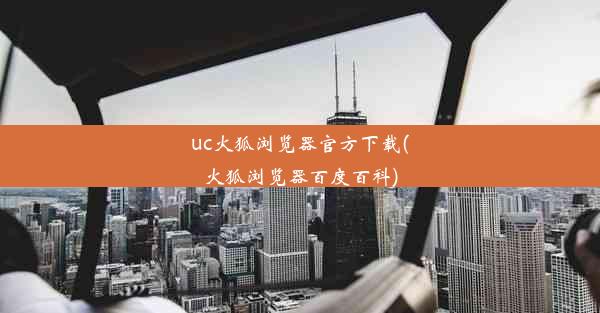 uc火狐浏览器官方下载(火狐浏览器百度百科)