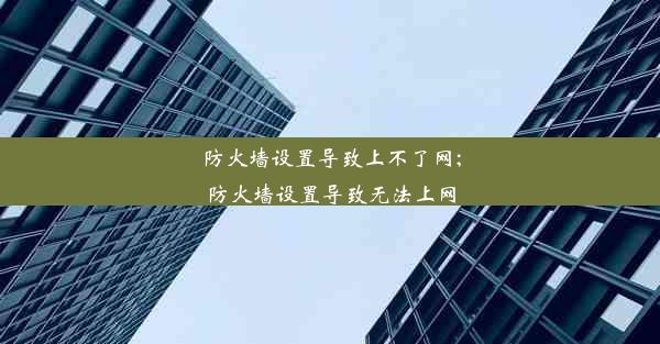 防火墙设置导致上不了网;防火墙设置导致无法上网