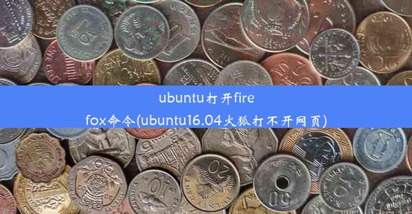 ubuntu打开firefox命令(ubuntu16.04火狐打不开网页)