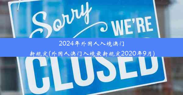 2024年外国人入境澳门新规定(外国人澳门入境最新规定2020年9月)