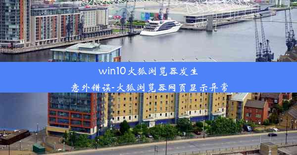 win10火狐浏览器发生意外错误-火狐浏览器网页显示异常