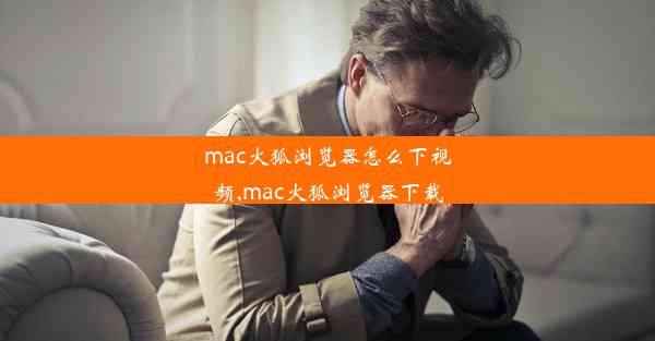 mac火狐浏览器怎么下视频,mac火狐浏览器下载