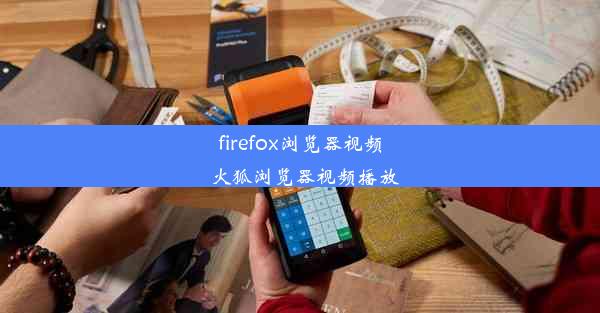 firefox浏览器视频_火狐浏览器视频播放