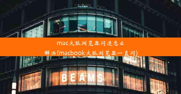 mac火狐浏览器闪退怎么解决(macbook火狐浏览器一直闪)