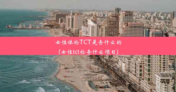 女性体检TCT是查什么的(女性tct检查什么项目)