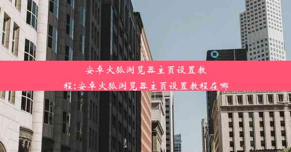 安卓火狐浏览器主页设置教程;安卓火狐浏览器主页设置教程在哪