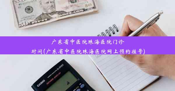 广东省中医院珠海医院门诊时间(广东省中医院珠海医院网上预约挂号)