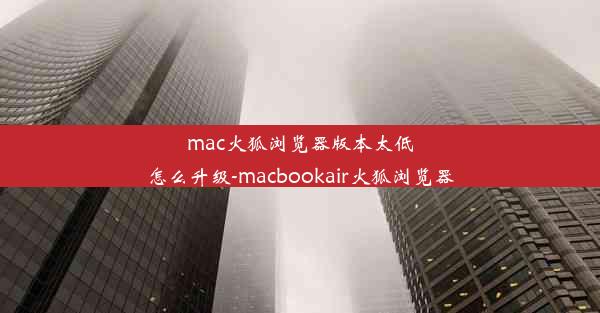 mac火狐浏览器版本太低怎么升级-macbookair火狐浏览器