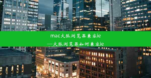 mac火狐浏览器兼容ie—火狐浏览器如何兼容ie