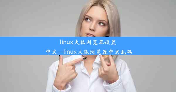 linux火狐浏览器设置中文—linux火狐浏览器中文乱码