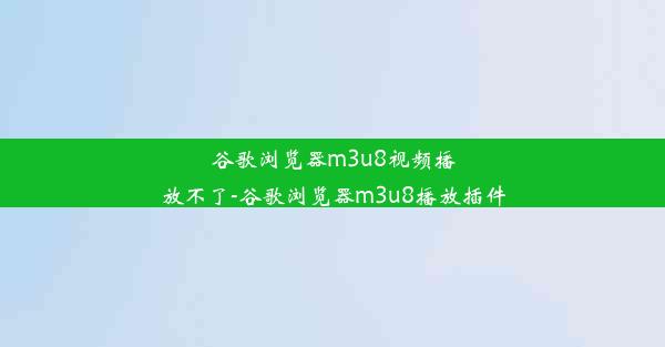 谷歌浏览器m3u8视频播放不了-谷歌浏览器m3u8播放插件