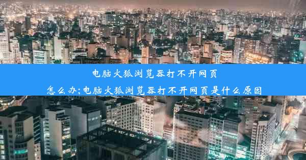 电脑火狐浏览器打不开网页怎么办;电脑火狐浏览器打不开网页是什么原因