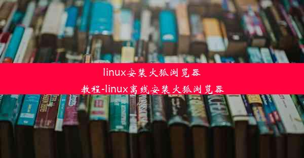 linux安装火狐浏览器教程-linux离线安装火狐浏览器