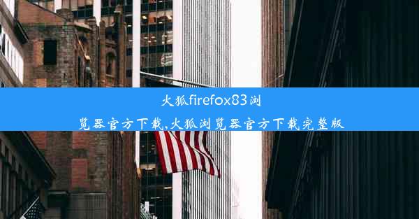 火狐firefox83浏览器官方下载,火狐浏览器官方下载完整版