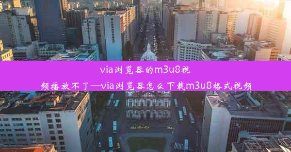 via浏览器的m3u8视频播放不了—via浏览器怎么下载m3u8格式视频