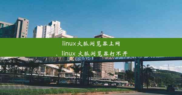 linux火狐浏览器上网、linux 火狐浏览器打不开