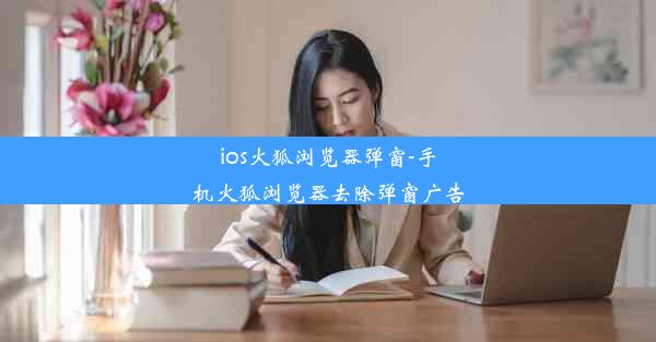 ios火狐浏览器弹窗-手机火狐浏览器去除弹窗广告