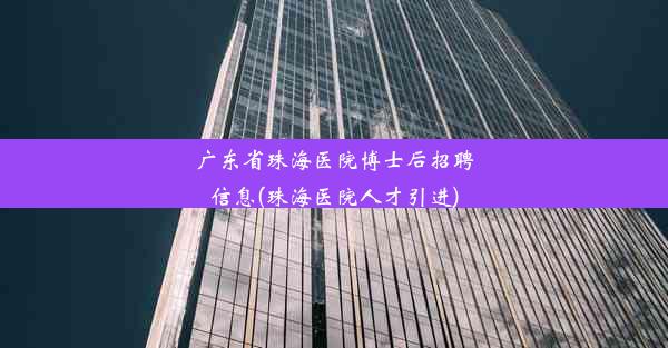 广东省珠海医院博士后招聘信息(珠海医院人才引进)