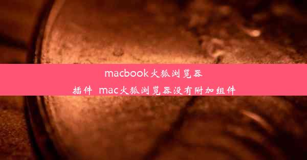 macbook火狐浏览器插件_mac火狐浏览器没有附加组件