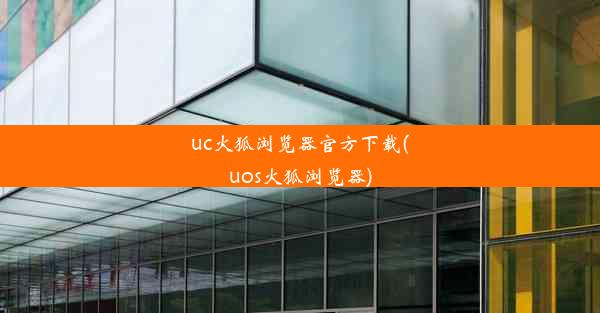 uc火狐浏览器官方下载(uos火狐浏览器)