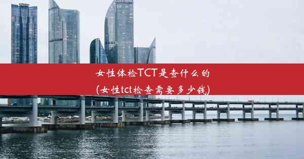 女性体检TCT是查什么的(女性tct检查需要多少钱)