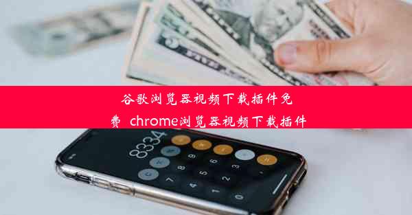 谷歌浏览器视频下载插件免费_chrome浏览器视频下载插件