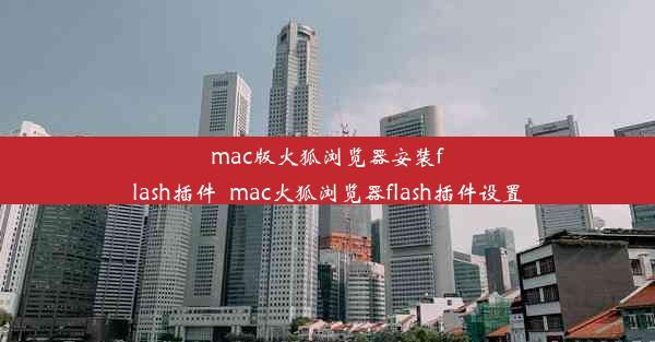 mac版火狐浏览器安装flash插件_mac火狐浏览器flash插件设置