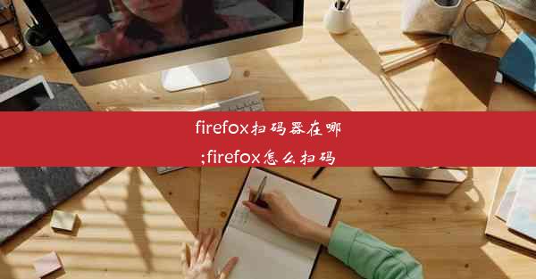 firefox扫码器在哪;firefox怎么扫码