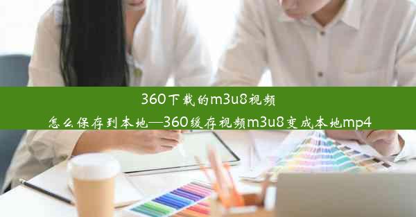 360下载的m3u8视频怎么保存到本地—360缓存视频m3u8变成本地mp4