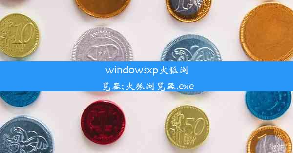 windowsxp火狐浏览器;火狐浏览器.exe